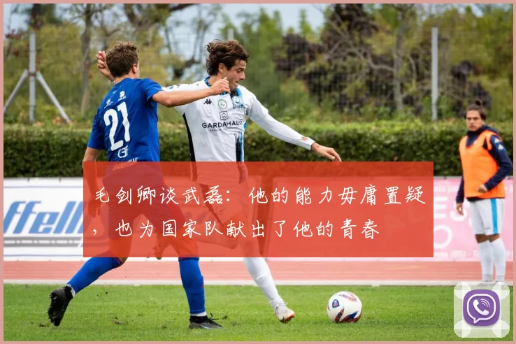 毛剑卿谈武磊：他的能力毋庸置疑，也为国家队献出了他的青春