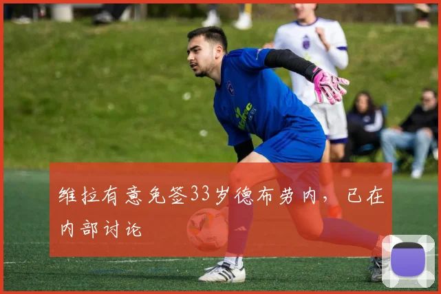 维拉有意免签33岁德布劳内，已在内部讨论
