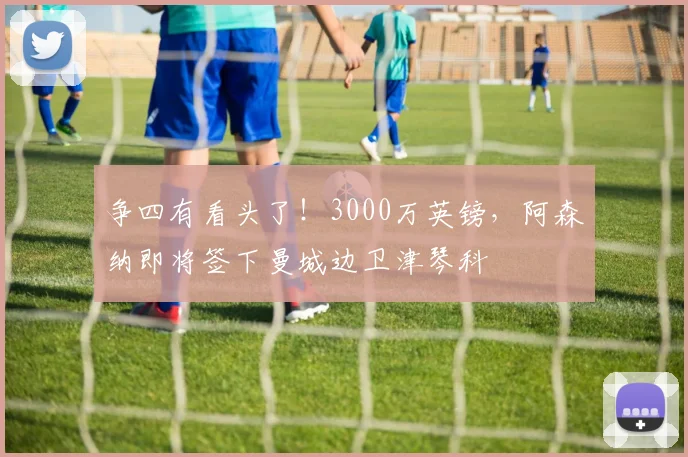 争四有看头了！3000万英镑，阿森纳即将签下曼城边卫津琴科