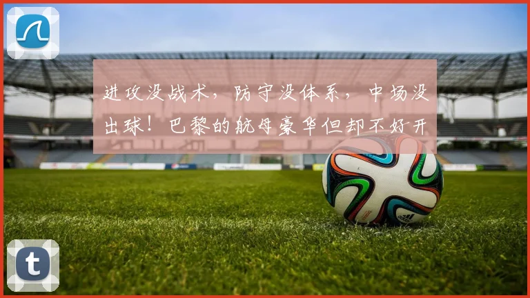 进攻没战术，防守没体系，中场没出球！巴黎的航母豪华但却不好开