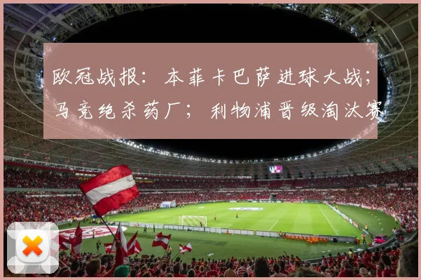 欧冠战报：本菲卡巴萨进球大战；马竞绝杀药厂；利物浦晋级淘汰赛