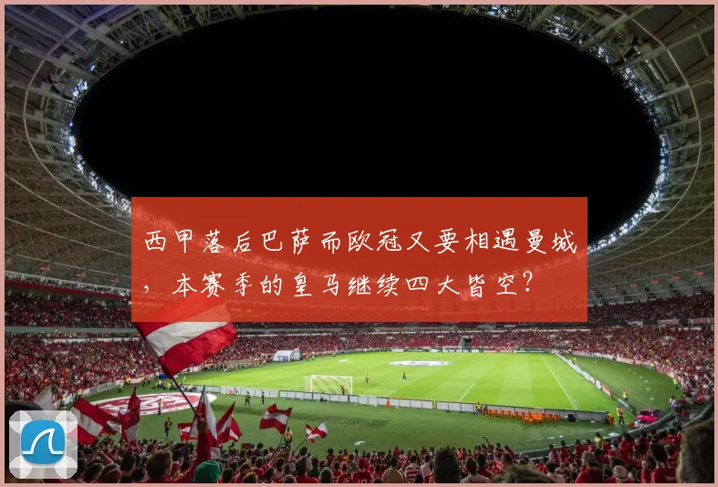 西甲落后巴萨而欧冠又要相遇曼城，本赛季的皇马继续四大皆空？