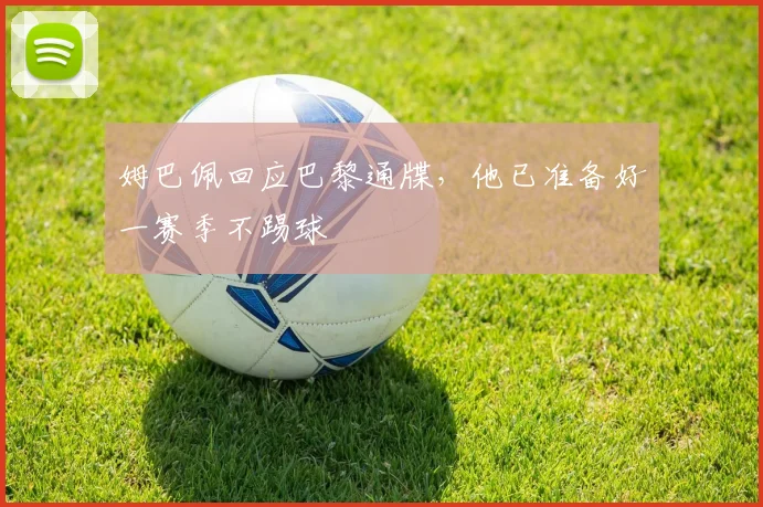 姆巴佩回应巴黎通牒，他已准备好一赛季不踢球