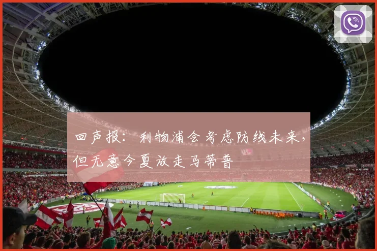 回声报：利物浦会考虑防线未来，但无意今夏放走马蒂普
