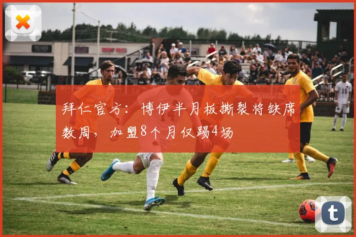 拜仁官方：博伊半月板撕裂将缺席数周，加盟8个月仅踢4场