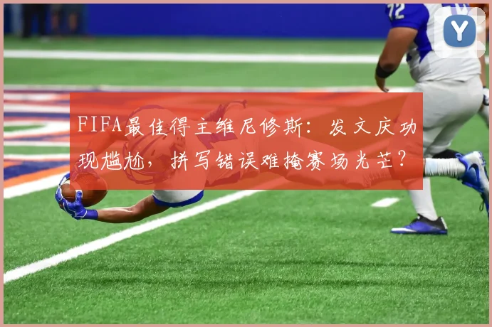 FIFA最佳得主维尼修斯：发文庆功现尴尬，拼写错误难掩赛场光芒？