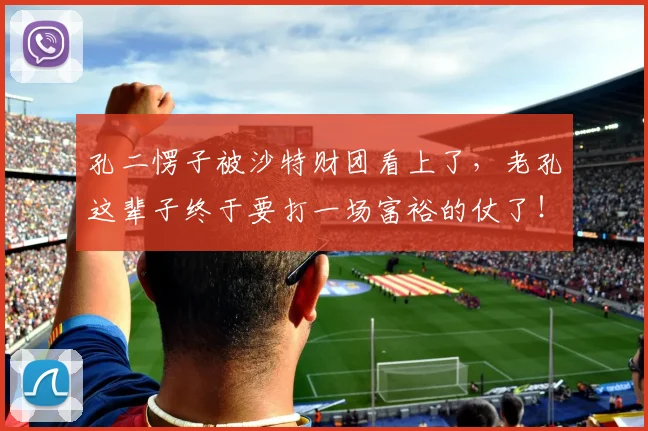 孔二愣子被沙特财团看上了，老孔这辈子终于要打一场富裕的仗了！