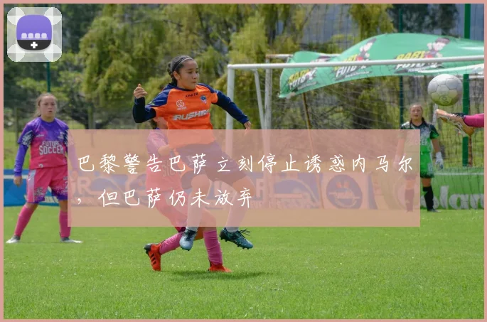巴黎警告巴萨立刻停止诱惑内马尔，但巴萨仍未放弃