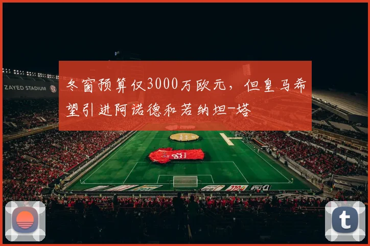 冬窗预算仅3000万欧元，但皇马希望引进阿诺德和若纳坦-塔