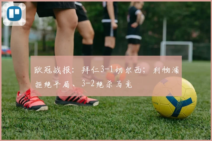 欧冠战报：拜仁3-1切尔西；利物浦拒绝平局、3-2绝杀马竞