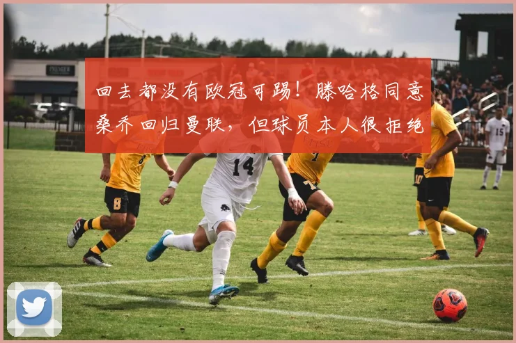 回去都没有欧冠可踢！滕哈格同意桑乔回归曼联，但球员本人很拒绝