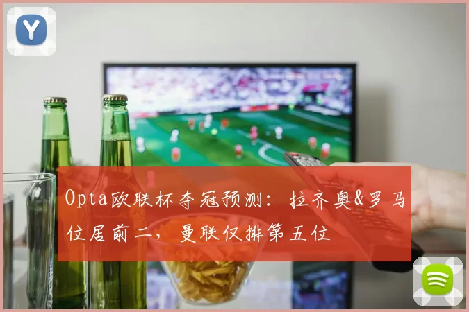Opta欧联杯夺冠预测：拉齐奥&罗马位居前二，曼联仅排第五位