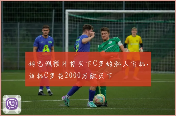 姆巴佩预计将买下C罗的私人飞机，该机C罗花2000万欧买下