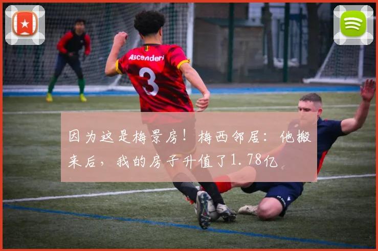 因为这是梅景房！梅西邻居：他搬来后，我的房子升值了1.78亿