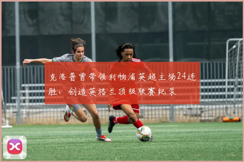 克洛普曾带领利物浦英超主场24连胜，创造英格兰顶级联赛纪录