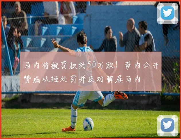 马内将被罚款约50万欧！萨内公开赞成从轻处罚并反对解雇马内