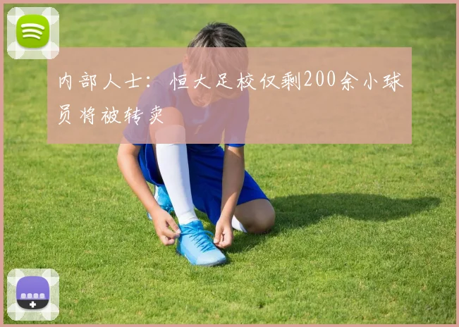 内部人士：恒大足校仅剩200余小球员将被转卖