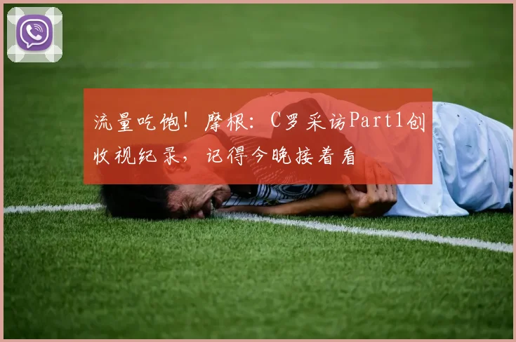 流量吃饱！摩根：C罗采访Part1创收视纪录，记得今晚接着看
