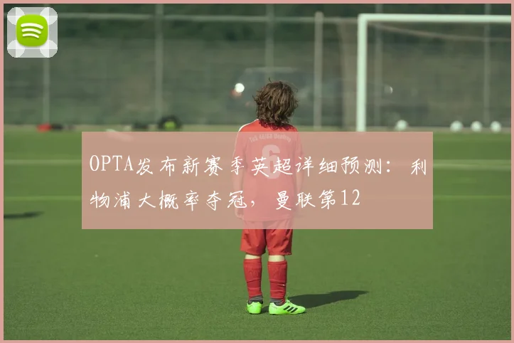 OPTA发布新赛季英超详细预测：利物浦大概率夺冠，曼联第12