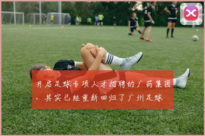 开启足球专项人才招聘的广药集团，其实已经重新回归了广州足球