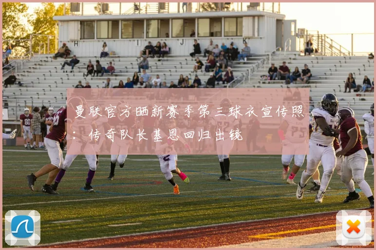 曼联官方晒新赛季第三球衣宣传照：传奇队长基恩回归出镜