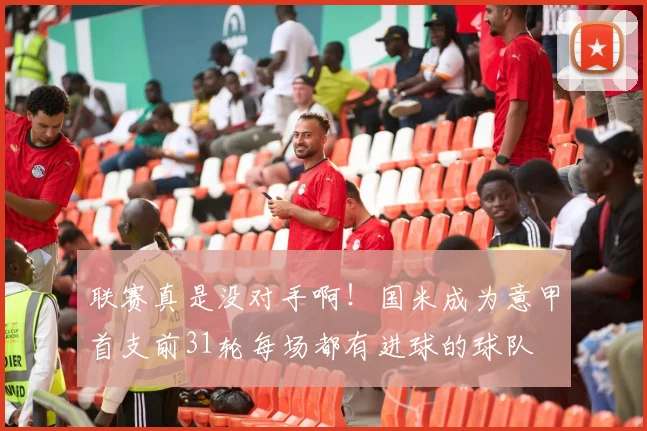 联赛真是没对手啊！国米成为意甲首支前31轮每场都有进球的球队