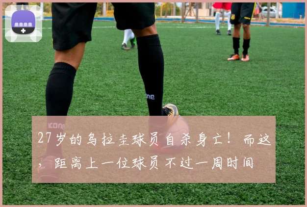 27岁的乌拉圭球员自杀身亡！而这，距离上一位球员不过一周时间