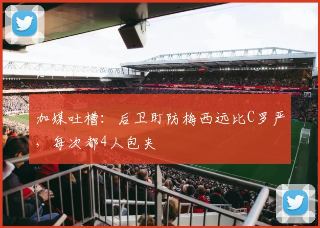 加媒吐槽：后卫盯防梅西远比C罗严，每次都4人包夹