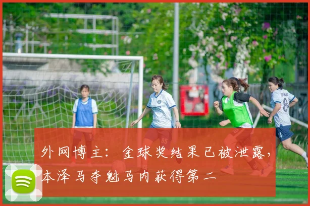 外网博主：金球奖结果已被泄露，本泽马夺魁马内获得第二