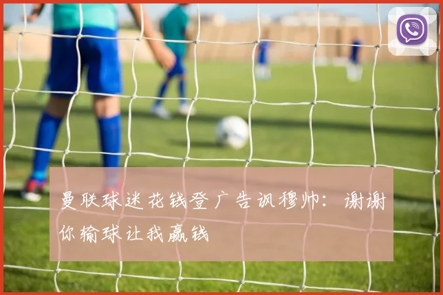 曼联球迷花钱登广告讽穆帅：谢谢你输球让我赢钱