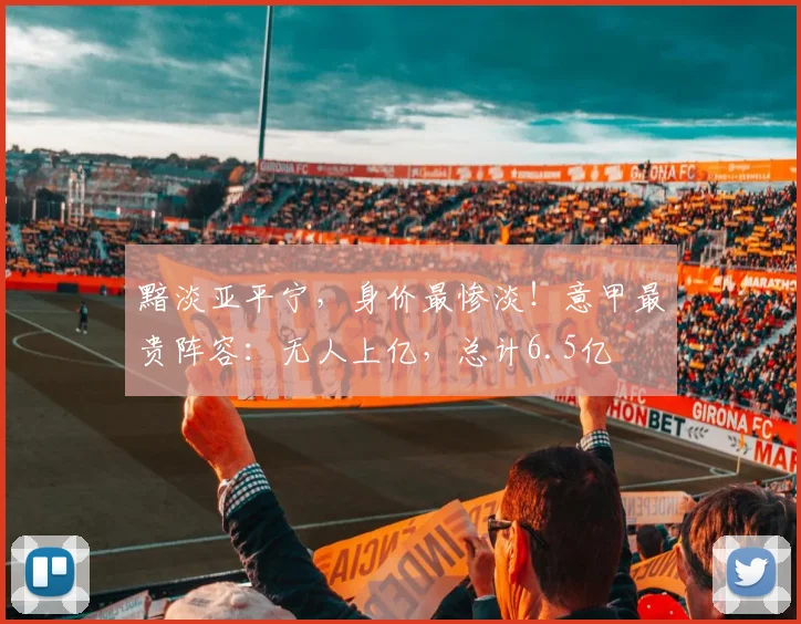 黯淡亚平宁，身价最惨淡！意甲最贵阵容：无人上亿，总计6.5亿