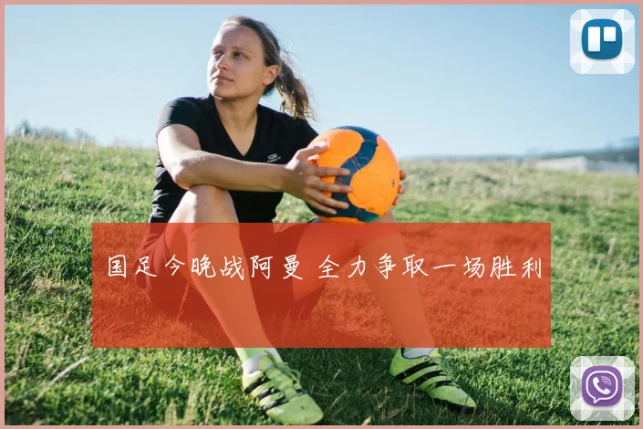 国足今晚战阿曼 全力争取一场胜利