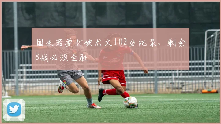 国米若要打破尤文102分纪录，剩余8战必须全胜